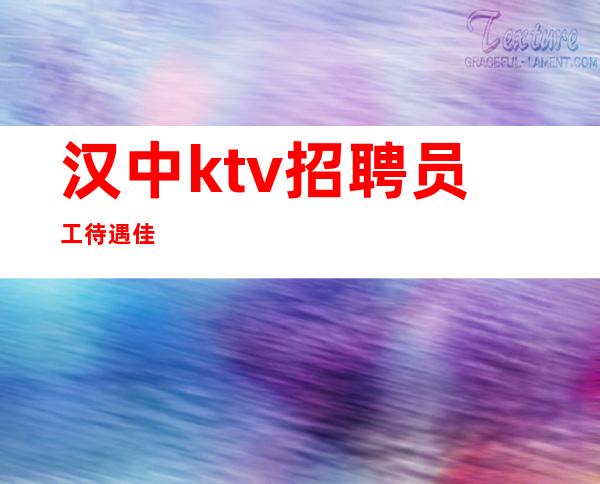 汉中ktv招聘员工待遇佳