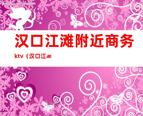 汉口江滩附近商务ktv(汉口江滩附近商场)