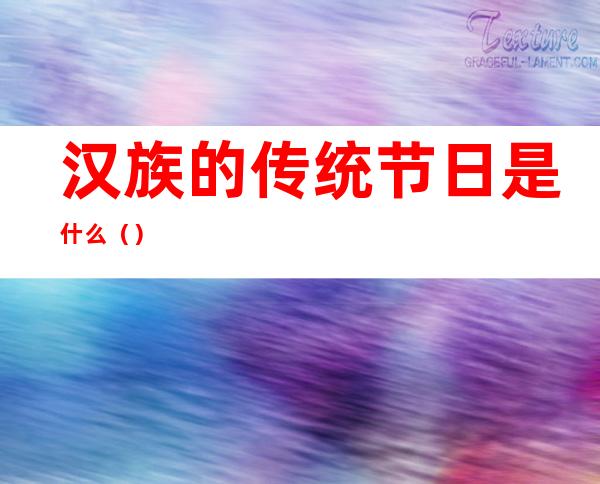 汉族的传统节日是什么（）