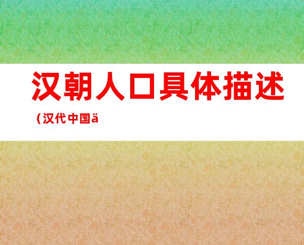汉朝人口具体描述(汉代中国人口)
