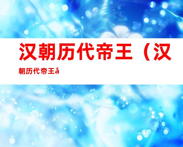汉朝历代帝王(汉朝历代帝王刘平简介)