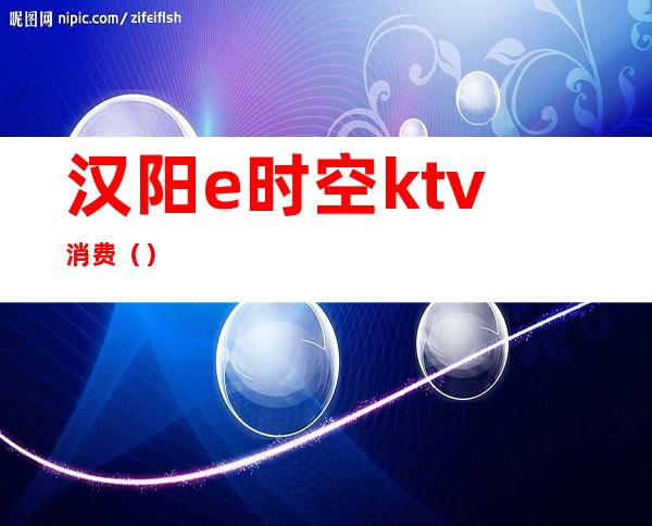 汉阳e时空ktv消费()
