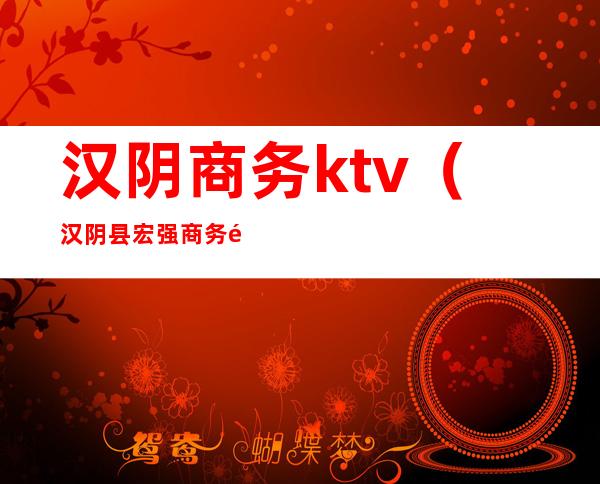 汉阴商务ktv(汉阴县宏强商务酒店)
