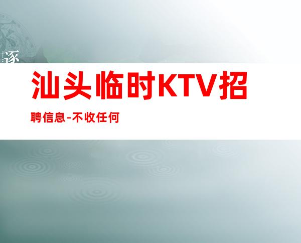 汕头临时KTV招聘信息-不收任何费用