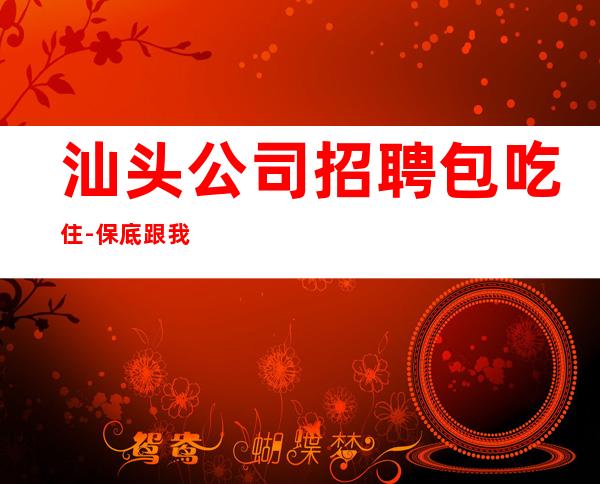 汕头公司招聘包吃住-保底跟我的每天二班