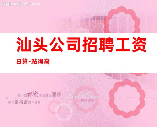 汕头公司招聘工资日算-站得高飞得远