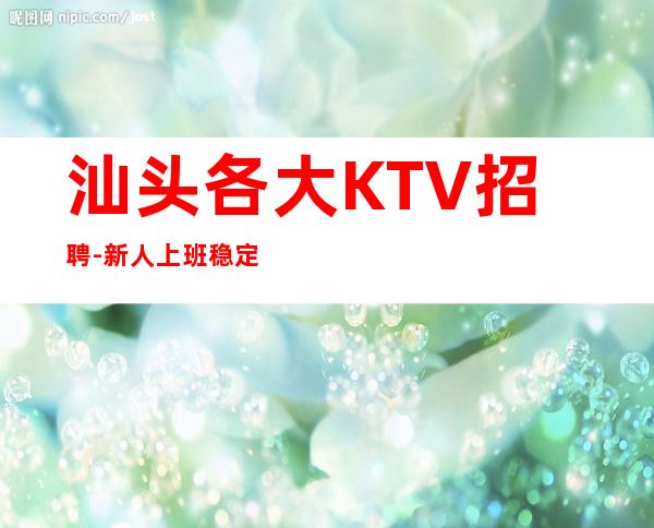 汕头各大KTV招聘-新人上班稳定