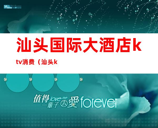 汕头国际大酒店ktv消费(汕头ktv团购)