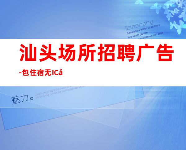 汕头场所招聘广告-包住宿无IC卡无工服每天%上班率