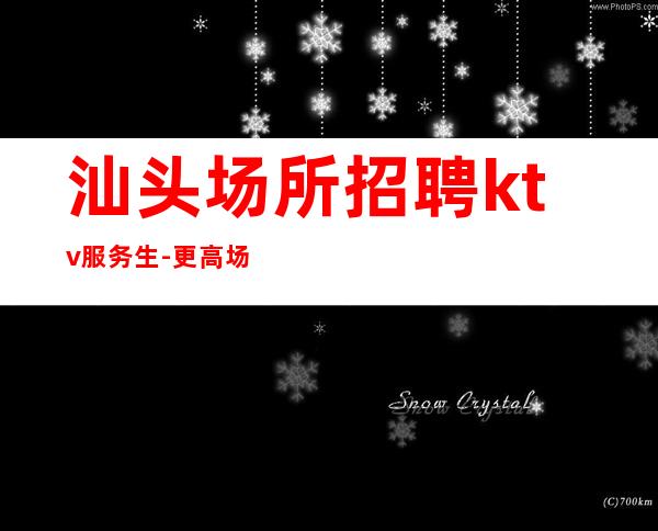 汕头场所招聘ktv服务生-更高场所环境好