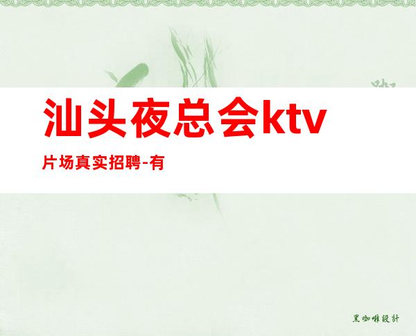 汕头夜总会ktv片场真实招聘-有本事的人才能选择夜总会