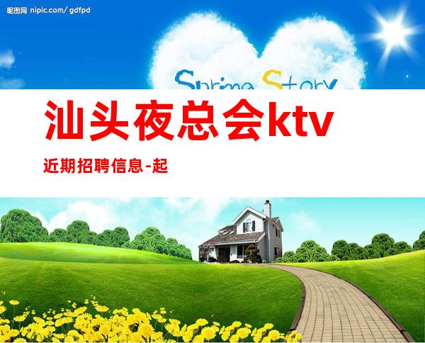 汕头夜总会ktv近期招聘信息-起步场-KTV应聘在线咨询