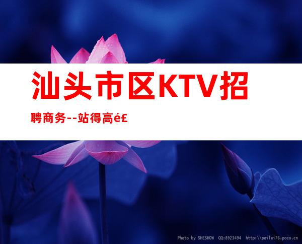 汕头市区KTV招聘商务--站得高飞得远