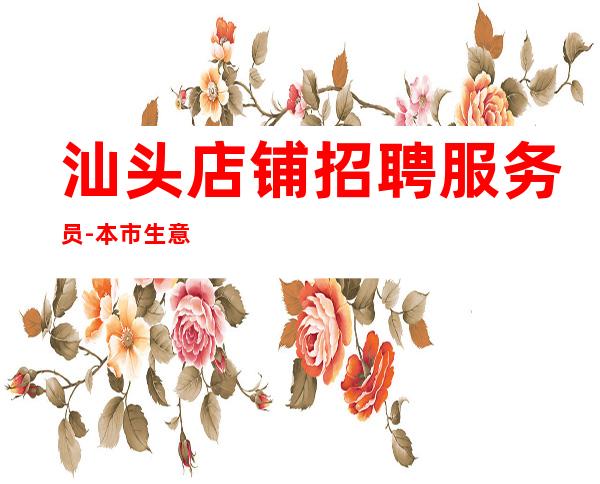 汕头店铺招聘服务员-本市生意