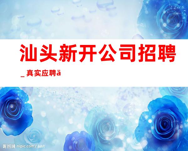 汕头新开公司招聘_真实应聘信息