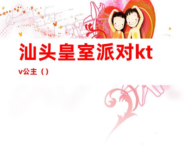 汕头皇室派对ktv公主()