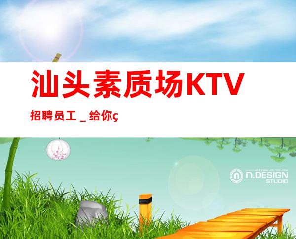 汕头素质场KTV招聘员工_给你的