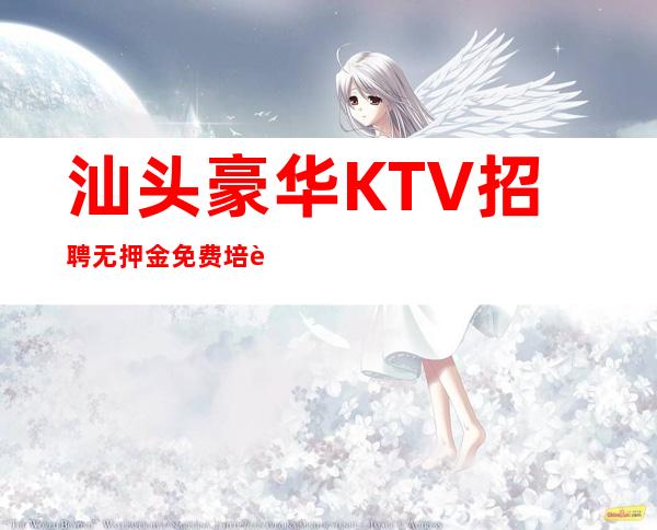 汕头豪华KTV招聘=无押金免费培训