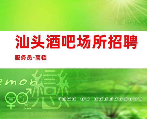汕头酒吧场所招聘服务员-高档夜总会KTV招聘员工
