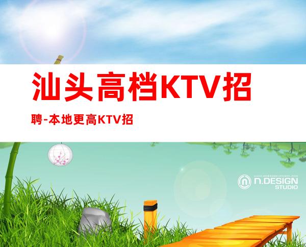 汕头高档KTV招聘-本地更高KTV招聘-可免费咨询免费考察