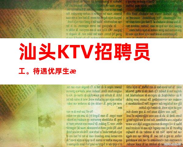 汕头KTV招聘员工。待遇优厚生意火爆,天天缺人