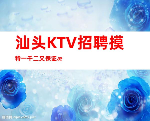 汕头KTV招聘摸特一千二又保证无费用