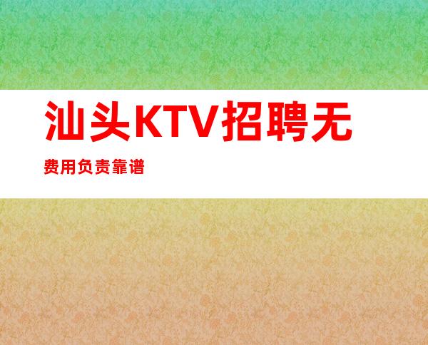 汕头KTV招聘无费用负责靠谱