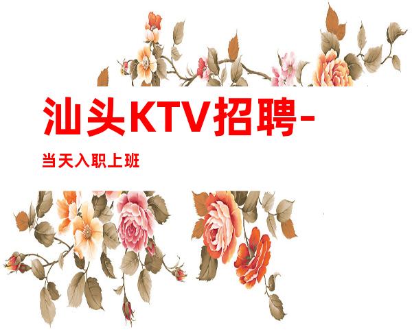 汕头KTV招聘-当天入职上班