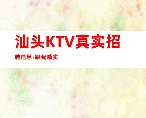汕头KTV真实招聘信息-跟我踏实赚