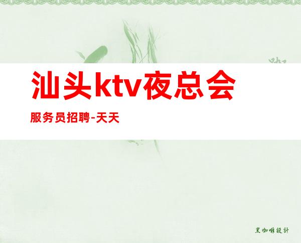 汕头ktv夜总会服务员招聘-天天都有二班