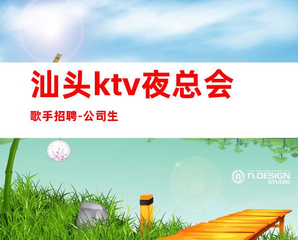 汕头ktv夜总会歌手招聘-公司生意非常好
