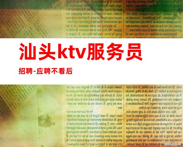 汕头ktv服务员招聘-应聘不看后悔