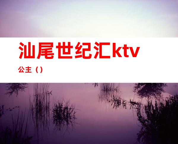 汕尾世纪汇ktv公主()