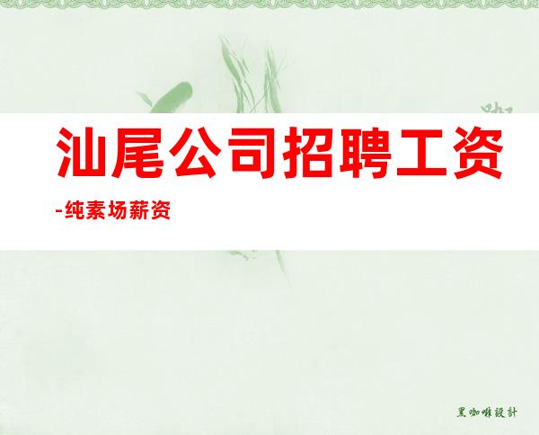 汕尾公司招聘工资-纯素场薪资起客人有大方