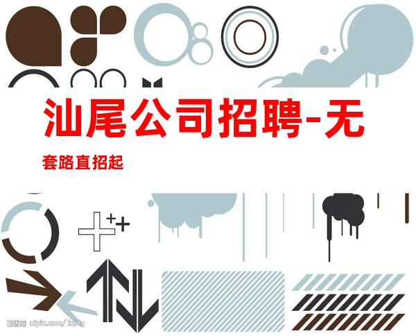 汕尾公司招聘-无套路直招起