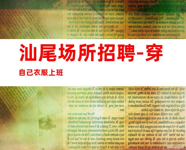 汕尾场所招聘-穿自己衣服上班
