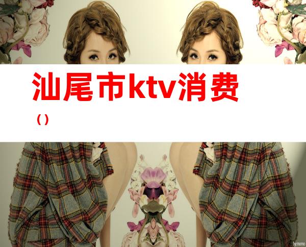 汕尾市ktv消费()