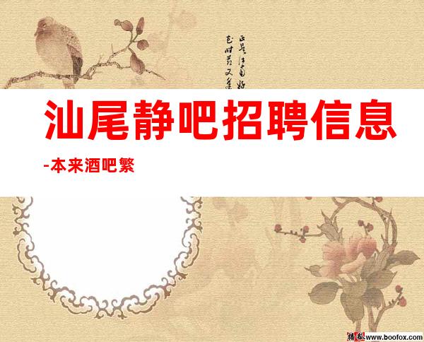 汕尾静吧招聘信息-本来酒吧繁华每天都能上班