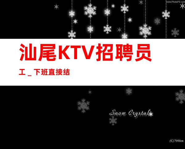 汕尾KTV招聘员工＿下班直接结