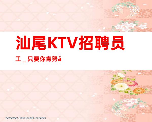 汕尾KTV招聘员工_只要你肯努力