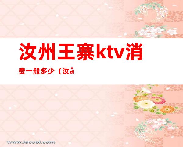 汝州王寨ktv消费一般多少(汝州哪个ktv好玩)