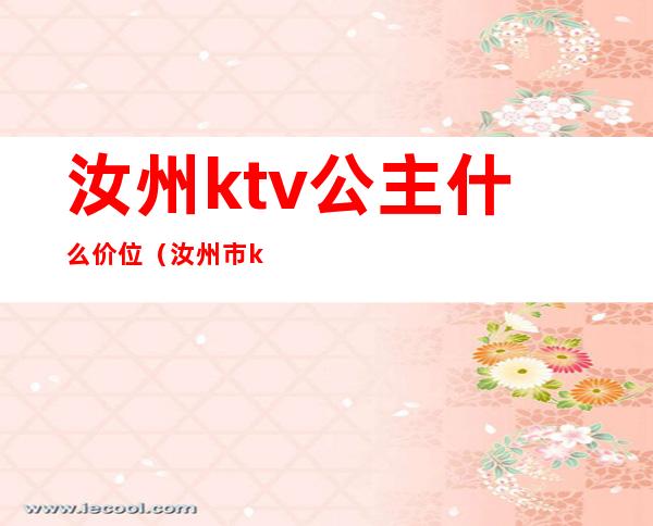 汝州ktv公主什么价位(汝州市ktv公主价位)