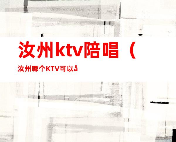 汝州ktv陪唱(汝州哪个KTV可以带出)