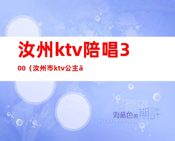 汝州ktv陪唱300(汝州市ktv公主价位)