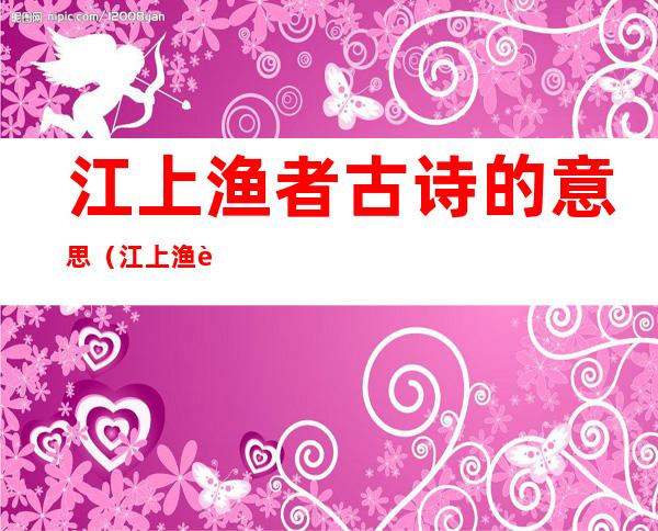 江上渔者古诗的意思(江上渔者古诗的意思和中心思想)