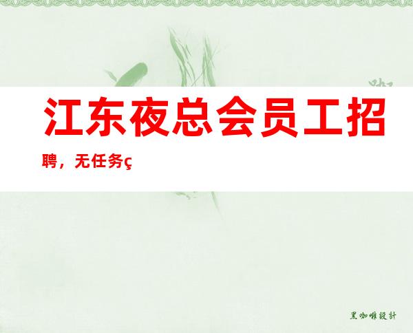 江东夜总会员工招聘,无任务的场所,压力小的场所
