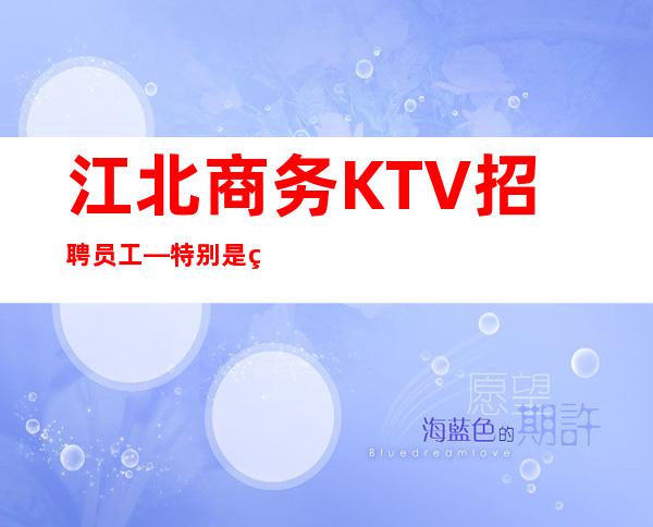 江北商务KTV招聘员工—特别是生意好—找场所女孩福利