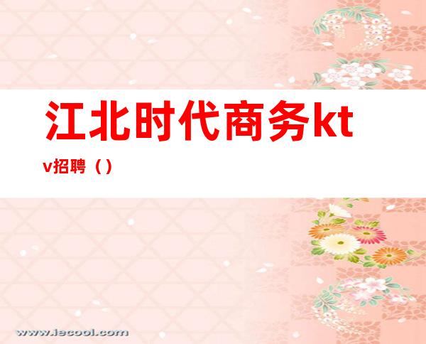 江北时代商务ktv招聘()