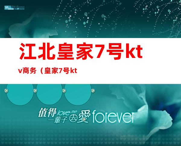 江北皇家7号ktv商务(皇家7号ktv电话)