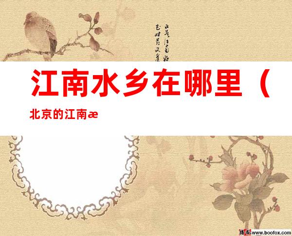 江南水乡在哪里(北京的江南水乡在哪里)